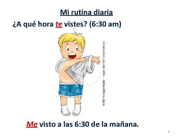 Mi rutina diaria ¿A qué hora te vistes? (6: 30 am) Me visto a