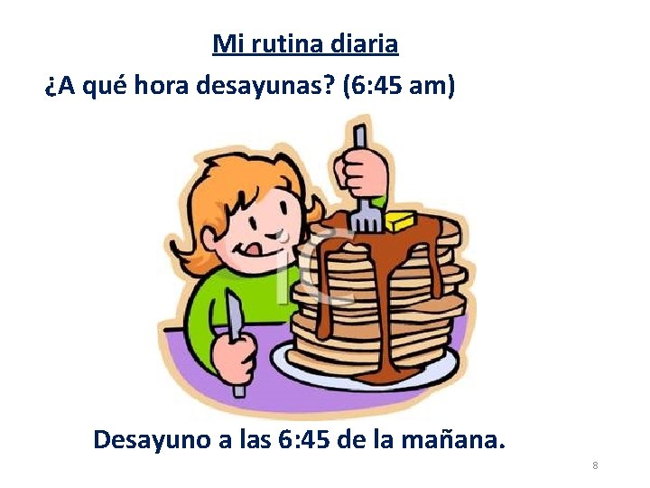 Mi rutina diaria ¿A qué hora desayunas? (6: 45 am) Desayuno a las 6: