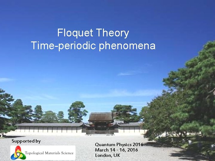 Floquet Theory Time-periodic phenomena Supported by Quantum Physics 2016 March 14 - 16, 2016