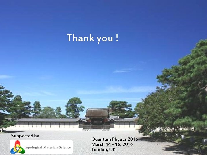 Thank you ! Supported by Quantum Physics 2016 March 14 - 16, 2016 London,