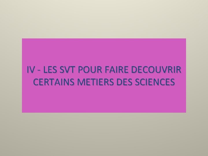 IV - LES SVT POUR FAIRE DECOUVRIR CERTAINS METIERS DES SCIENCES 