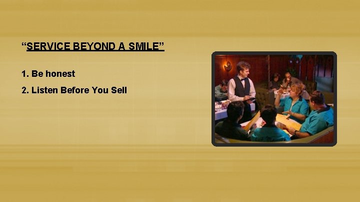 “SERVICE BEYOND A SMILE” 1. Be honest 2. Listen Before You Sell 