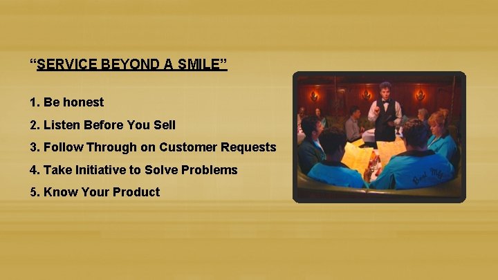 “SERVICE BEYOND A SMILE” 1. Be honest 2. Listen Before You Sell 3. Follow