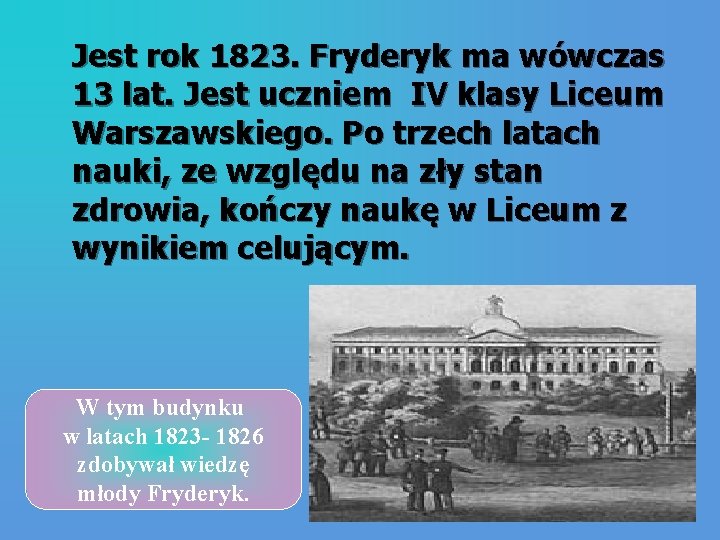 Jest rok 1823. Fryderyk ma wówczas 13 lat. Jest uczniem IV klasy Liceum Warszawskiego.