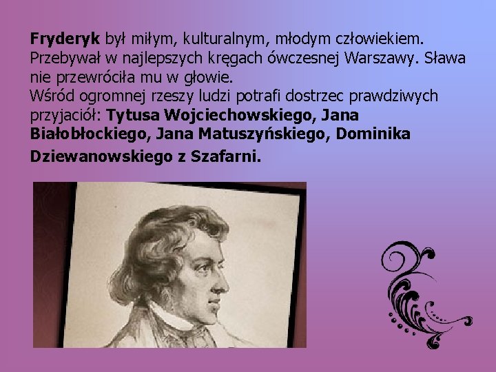 Fryderyk był miłym, kulturalnym, młodym człowiekiem. Przebywał w najlepszych kręgach ówczesnej Warszawy. Sława nie