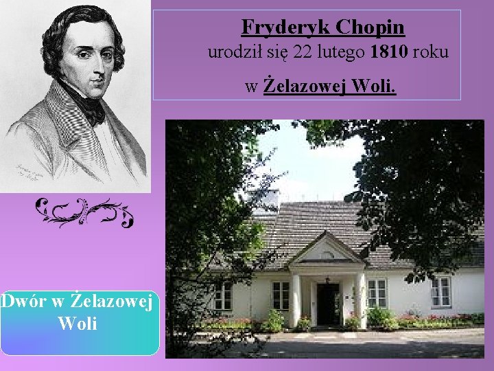 Fryderyk Chopin urodził się 22 lutego 1810 roku w Żelazowej Woli. Dwór w Żelazowej