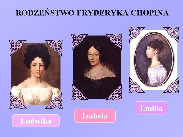 RODZEŃSTWO FRYDERYKA CHOPINA Ludwika Izabela Emilia 