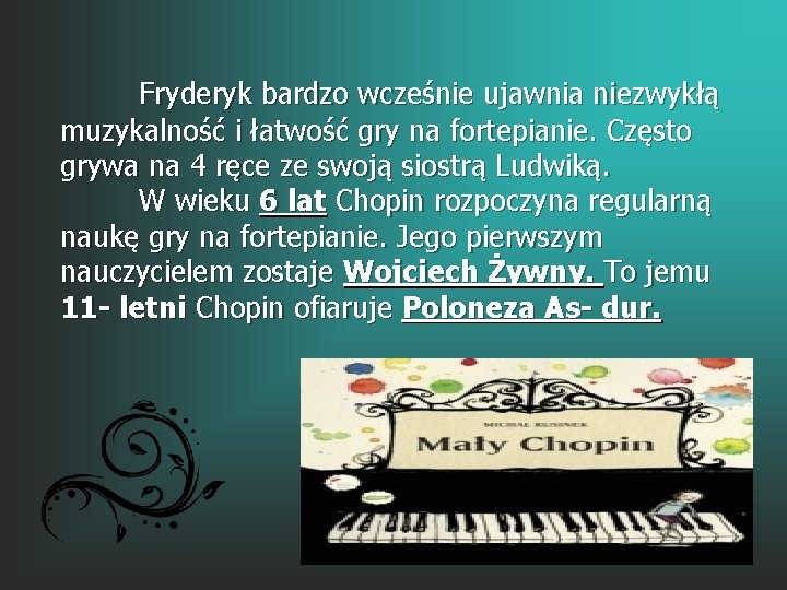 Fryderyk bardzo wcześnie ujawnia niezwykłą muzykalność i łatwość gry na fortepianie. Często grywa na