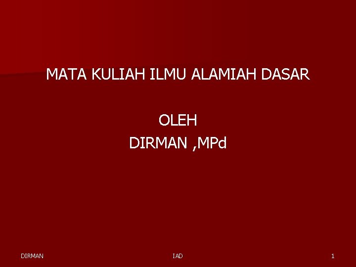 MATA KULIAH ILMU ALAMIAH DASAR OLEH DIRMAN , MPd DIRMAN IAD 1 