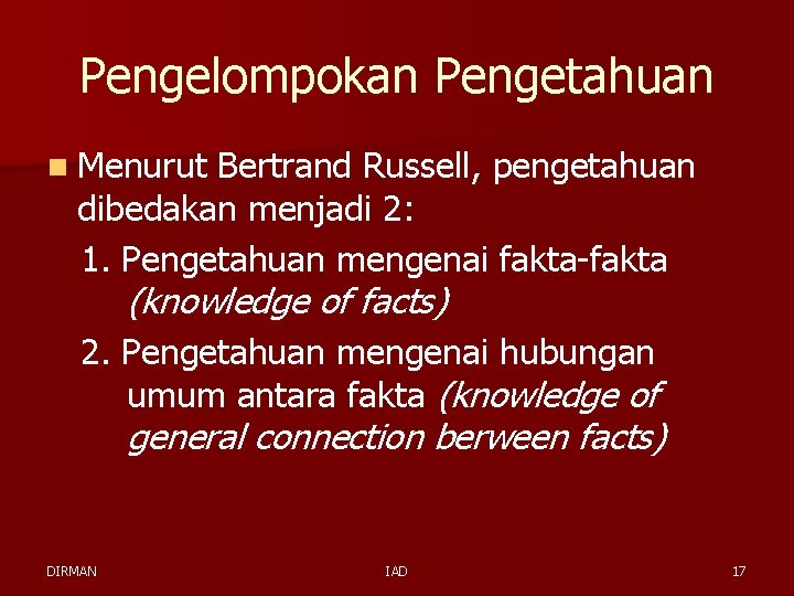 Pengelompokan Pengetahuan n Menurut Bertrand Russell, pengetahuan dibedakan menjadi 2: 1. Pengetahuan mengenai fakta-fakta