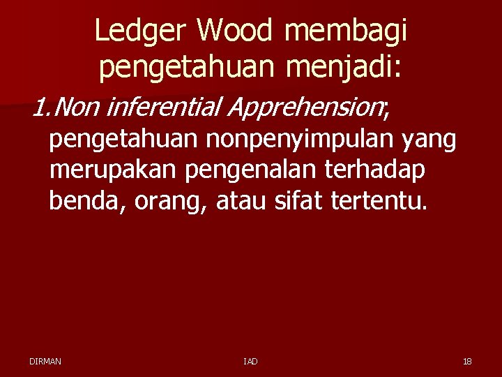 Ledger Wood membagi pengetahuan menjadi: 1. Non inferential Apprehension; pengetahuan nonpenyimpulan yang merupakan pengenalan