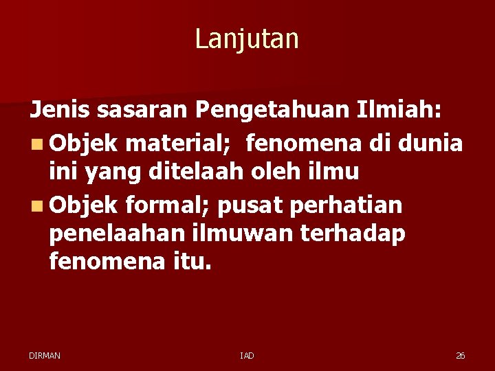 Lanjutan Jenis sasaran Pengetahuan Ilmiah: n Objek material; fenomena di dunia ini yang ditelaah