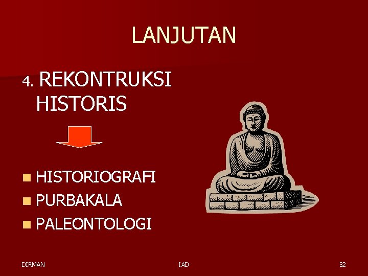 LANJUTAN 4. REKONTRUKSI HISTORIS n HISTORIOGRAFI n PURBAKALA n PALEONTOLOGI DIRMAN IAD 32 