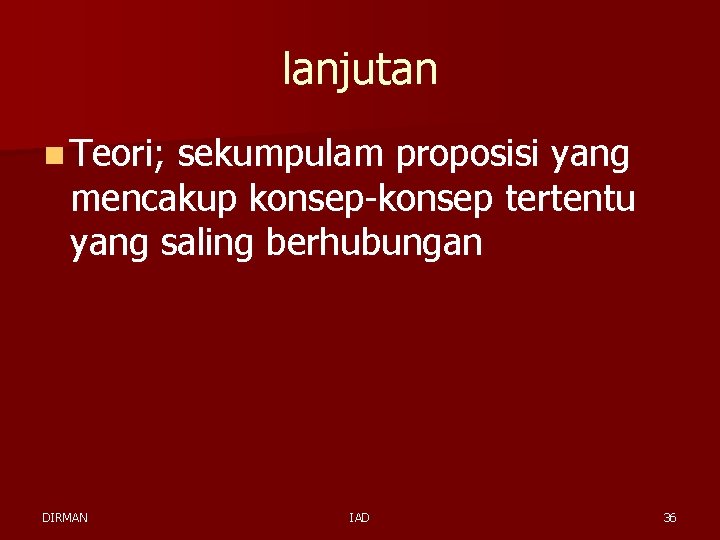 lanjutan n Teori; sekumpulam proposisi yang mencakup konsep-konsep tertentu yang saling berhubungan DIRMAN IAD