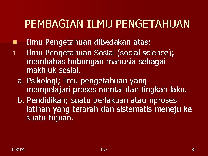 PEMBAGIAN ILMU PENGETAHUAN Ilmu Pengetahuan dibedakan atas: 1. Ilmu Pengetahuan Sosial (social science); membahas