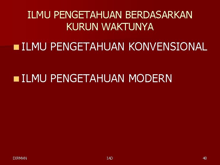 ILMU PENGETAHUAN BERDASARKAN KURUN WAKTUNYA n ILMU PENGETAHUAN KONVENSIONAL n ILMU PENGETAHUAN MODERN DIRMAN