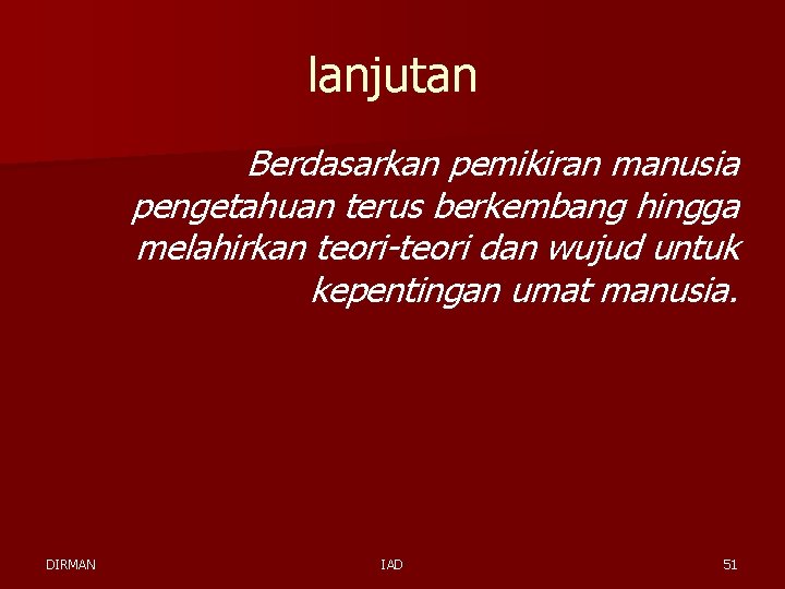 lanjutan Berdasarkan pemikiran manusia pengetahuan terus berkembang hingga melahirkan teori-teori dan wujud untuk kepentingan