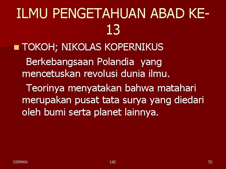 ILMU PENGETAHUAN ABAD KE 13 n TOKOH; NIKOLAS KOPERNIKUS Berkebangsaan Polandia yang mencetuskan revolusi