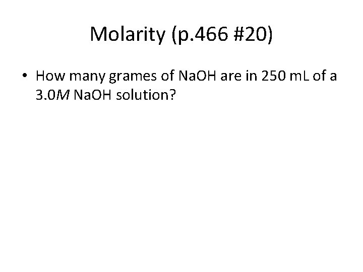 Molarity (p. 466 #20) • How many grames of Na. OH are in 250