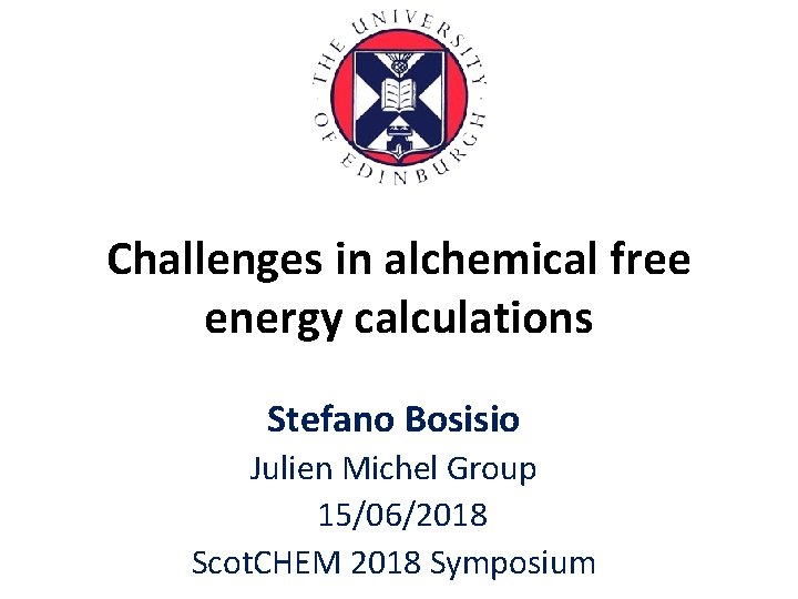Challenges in alchemical free energy calculations Stefano Bosisio Julien Michel Group 15/06/2018 Scot. CHEM