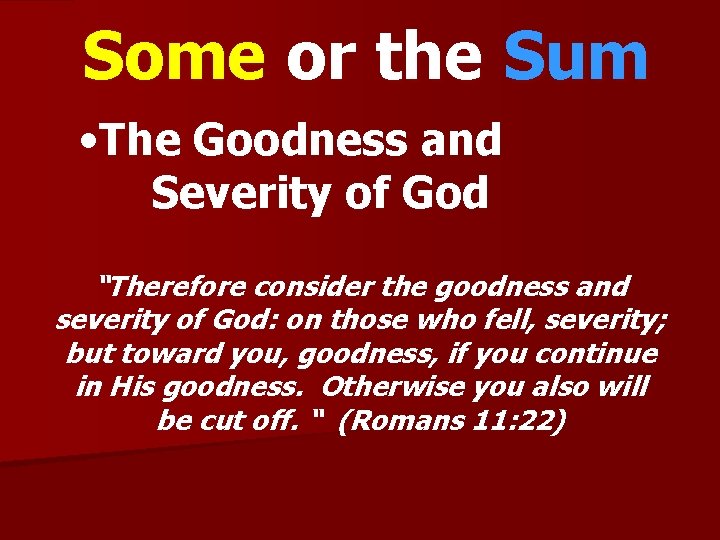 Some or the Sum • The Goodness and Severity of God “Therefore consider the