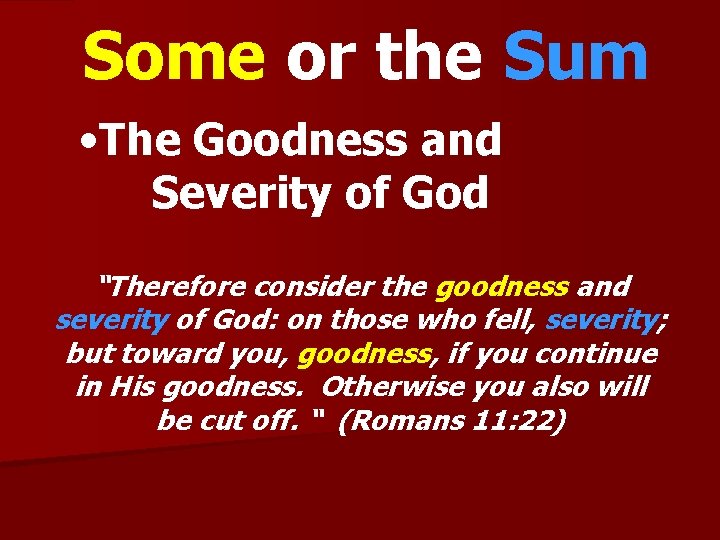 Some or the Sum • The Goodness and Severity of God “Therefore consider the