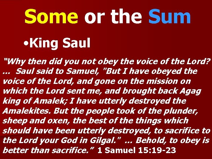 Some or the Sum • King Saul “Why then did you not obey the