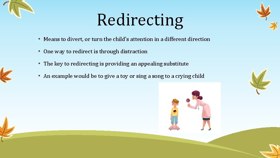 Redirecting • Means to divert, or turn the child’s attention in a different direction