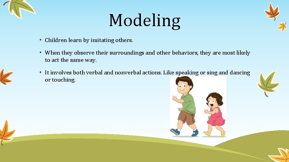 Modeling • Children learn by imitating others. • When they observe their surroundings and