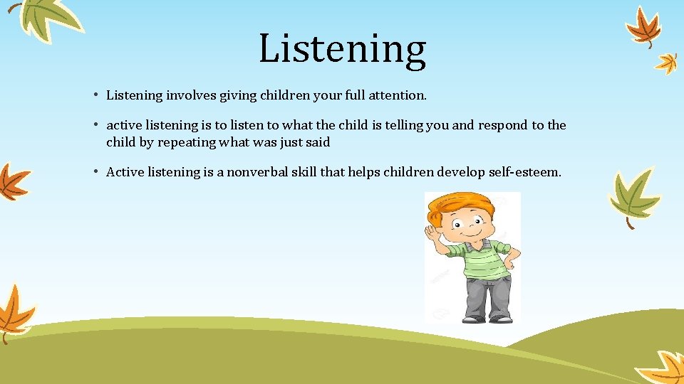 Listening • Listening involves giving children your full attention. • active listening is to