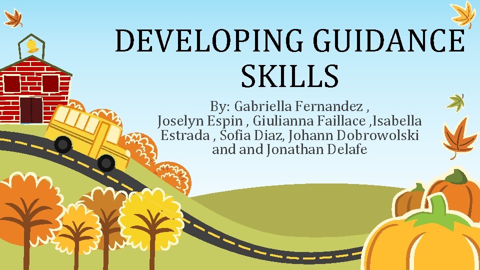 DEVELOPING GUIDANCE SKILLS By: Gabriella Fernandez , Joselyn Espin , Giulianna Faillace , Isabella