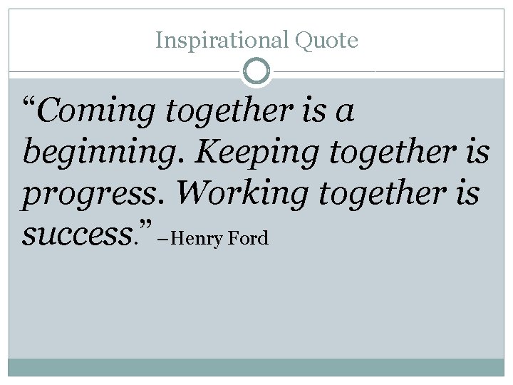 Inspirational Quote “Coming together is a beginning. Keeping together is progress. Working together is