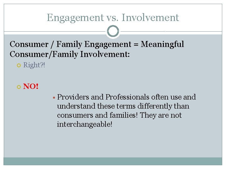 Engagement vs. Involvement Consumer / Family Engagement = Meaningful Consumer/Family Involvement: Right? ! NO!