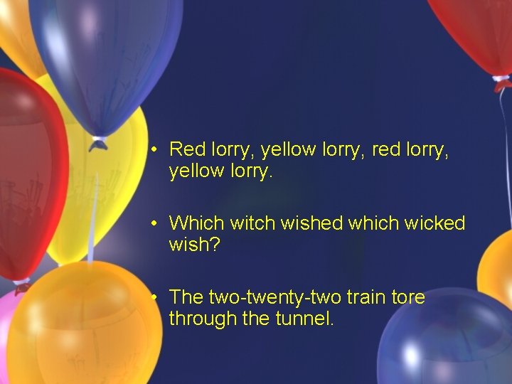 • Red lorry, yellow lorry, red lorry, yellow lorry. • Which witch wished • Red lorry, yellow lorry, red lorry, yellow lorry. • Which witch wished