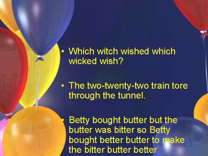 • Which witch wished which wicked wish? • The two-twenty-two train tore through • Which witch wished which wicked wish? • The two-twenty-two train tore through