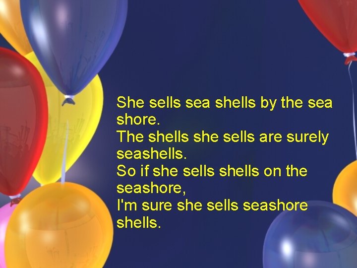 She sells sea shells by the sea shore. The shells she sells are surely She sells sea shells by the sea shore. The shells she sells are surely