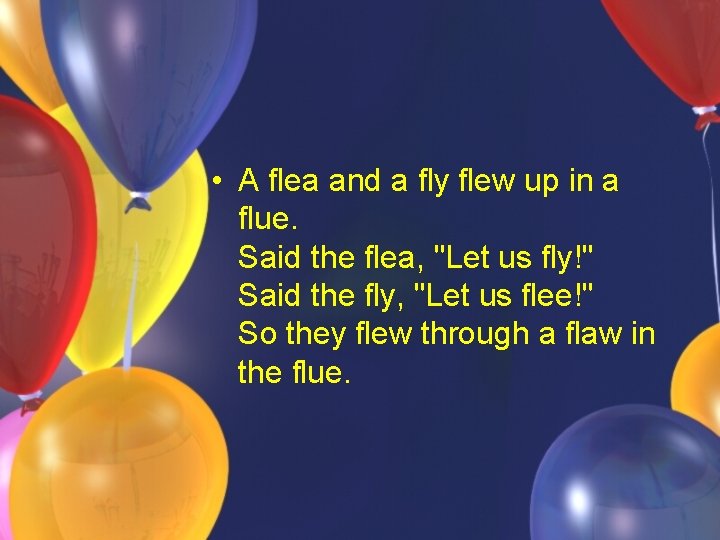 • A flea and a fly flew up in a flue. Said the • A flea and a fly flew up in a flue. Said the