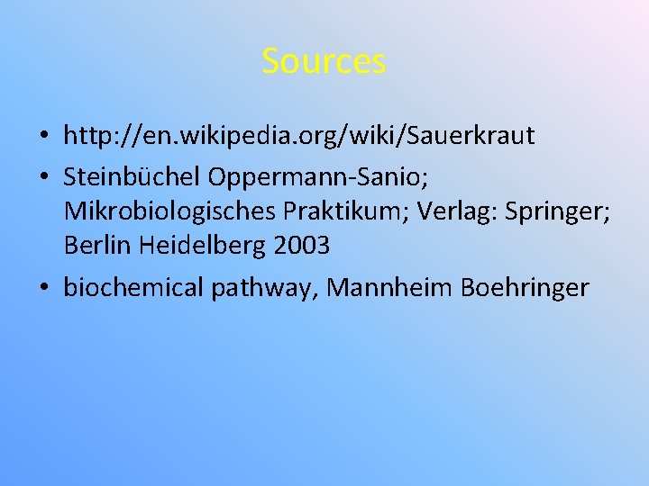 Sources • http: //en. wikipedia. org/wiki/Sauerkraut • Steinbüchel Oppermann-Sanio; Mikrobiologisches Praktikum; Verlag: Springer; Berlin