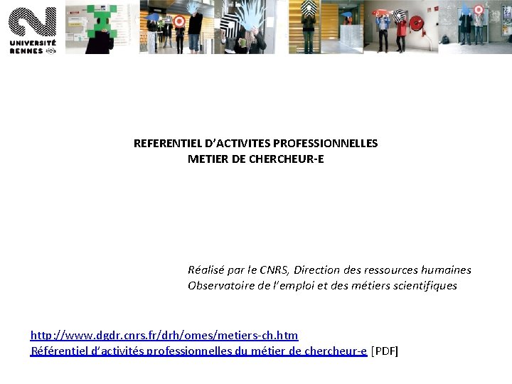 REFERENTIEL D’ACTIVITES PROFESSIONNELLES METIER DE CHERCHEUR-E Réalisé par le CNRS, Direction des ressources humaines REFERENTIEL D’ACTIVITES PROFESSIONNELLES METIER DE CHERCHEUR-E Réalisé par le CNRS, Direction des ressources humaines