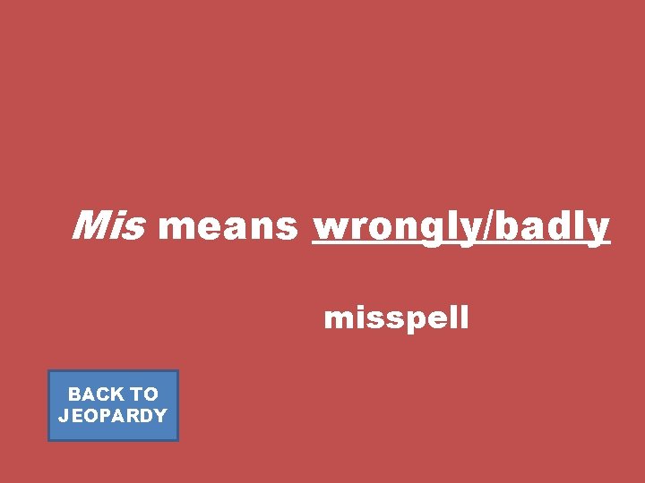 Mis means wrongly/badly misspell BACK TO JEOPARDY 