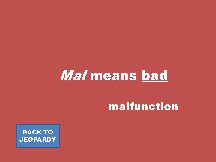 Mal means bad malfunction BACK TO JEOPARDY 