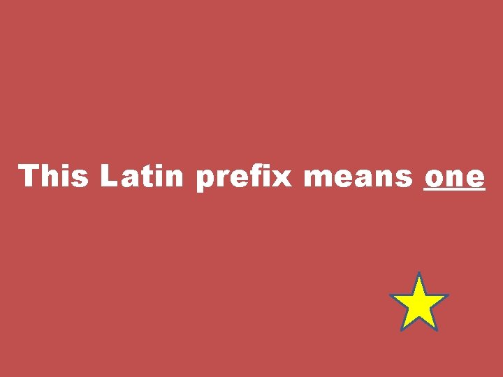 This Latin prefix means one 