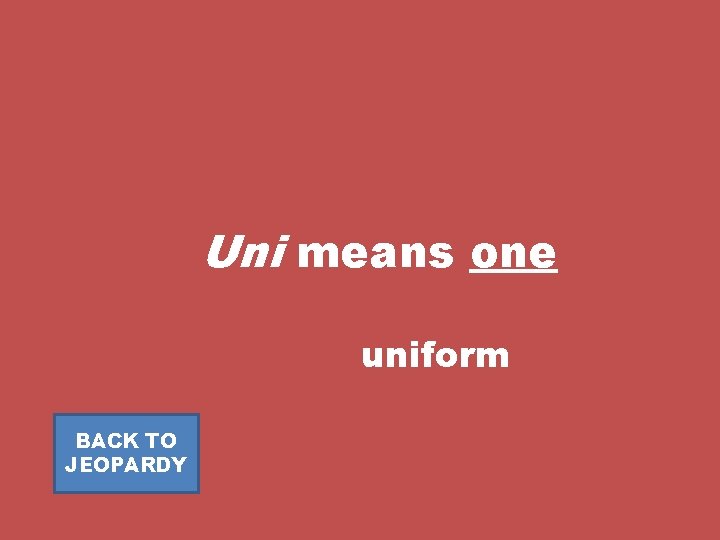 Uni means one uniform BACK TO JEOPARDY 