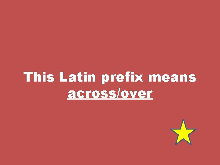 This Latin prefix means across/over 