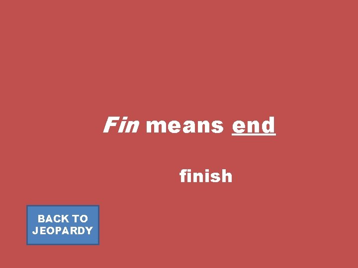 Fin means end finish BACK TO JEOPARDY 