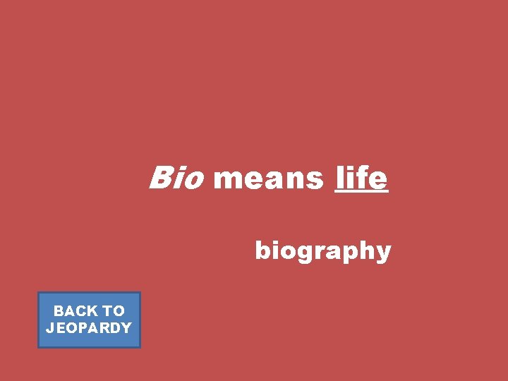 Bio means life biography BACK TO JEOPARDY 