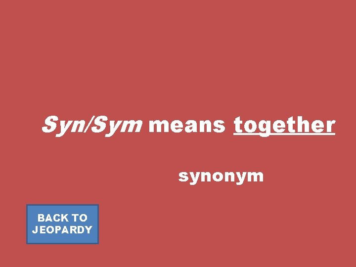 Syn/Sym means together synonym BACK TO JEOPARDY 