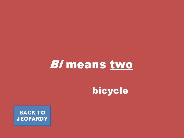 Bi means two bicycle BACK TO JEOPARDY 