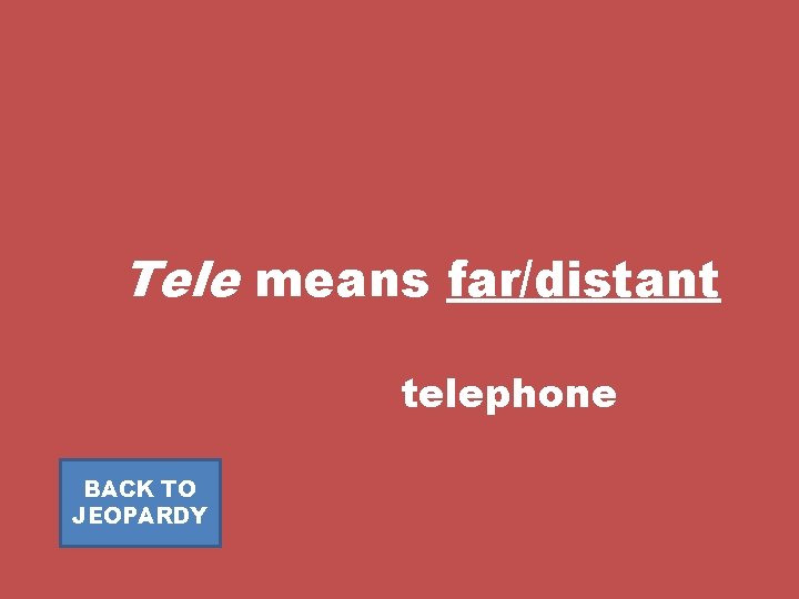 Tele means far/distant telephone BACK TO JEOPARDY 