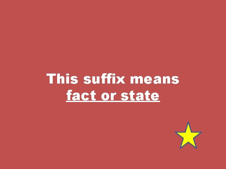 This suffix means fact or state 